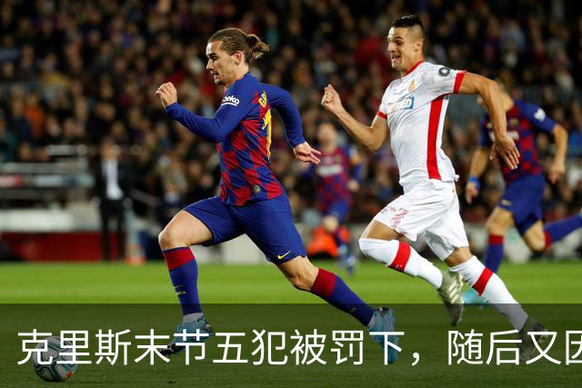 克里斯末节五犯被罚下，随后又因为抱怨裁判被吹技犯驱逐出场