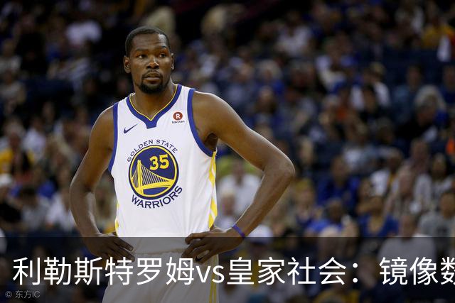 利勒斯特罗姆vs皇家社会：镜像数据下的北欧冷雨夜，与西甲球队的物理极限测试