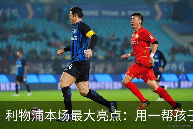 利物浦本场最大亮点：用一帮孩子压过凯塞多+亨德森+拉维亚