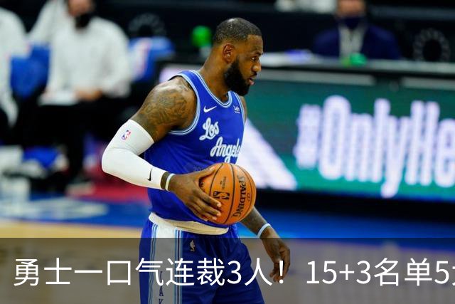 勇士一口气连裁3人！15+3名单5大短板明显，这4人成库里最后希望