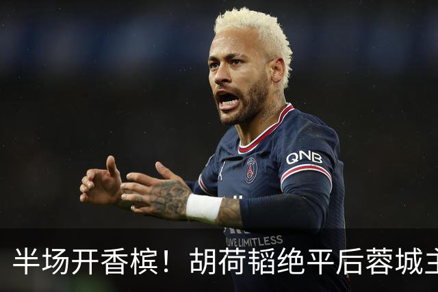 半场开香槟！胡荷韬绝平后蓉城主帅脱衣狂庆，很快笑容瞬间转移