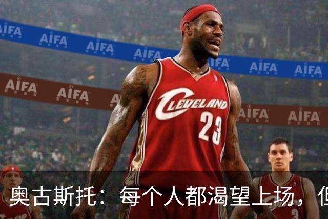 奥古斯托：每个人都渴望上场，但团队目标比个人目标更重要