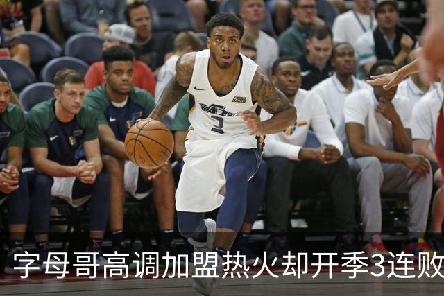 字母哥高调加盟热火却开季3连败，问题到底出在哪？