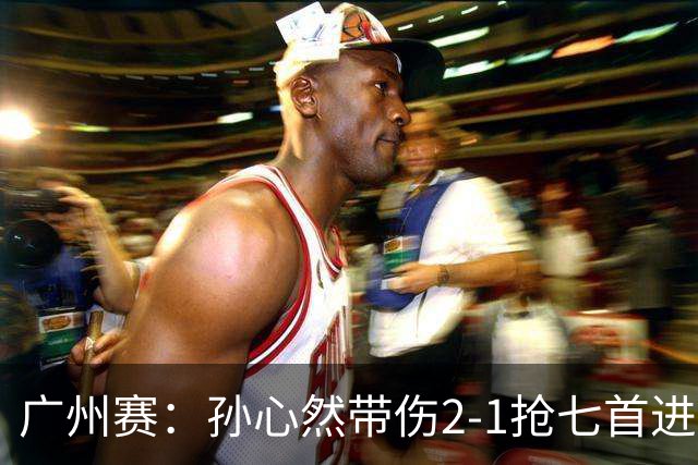 广州赛：孙心然带伤2-1抢七首进巡回赛八强 决胜盘2-5落后惊天逆转