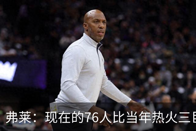 弗莱：现在的76人比当年热火三巨头第一年磨合得更自然
