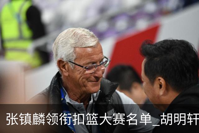 张镇麟领衔扣篮大赛名单 胡明轩出战三分大赛