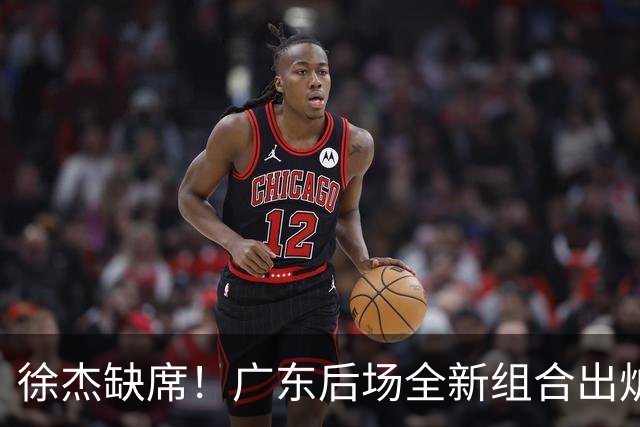 徐杰缺席！广东后场全新组合出炉，胡明轩7助攻，5功臣带来2连胜