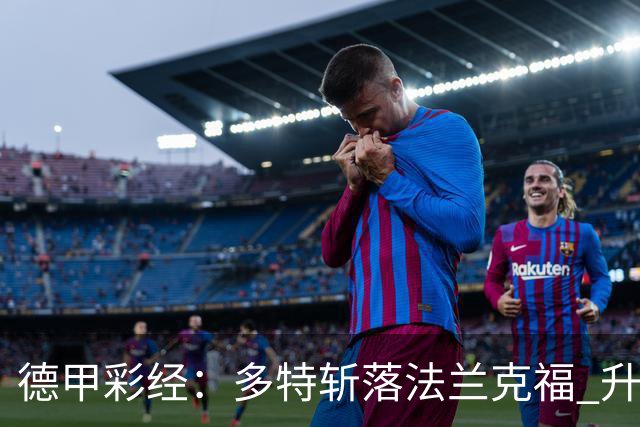 德甲彩经：多特斩落法兰克福 升班马无惧莱比锡