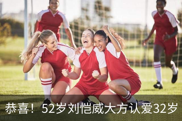 恭喜！52岁刘恺威大方认爱32岁《夜王》女神，两人因打球结缘：我们很合适