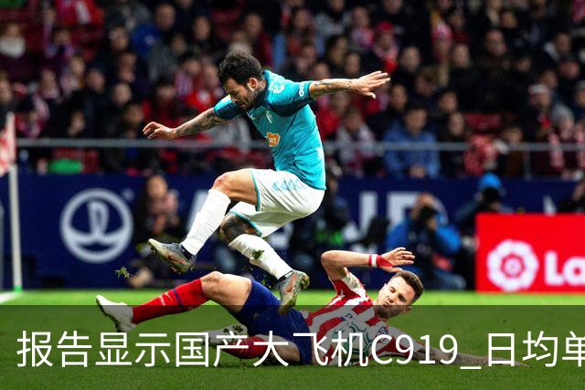 报告显示国产大飞机C919 日均单机航班数量，正接近空客 A320 的水平