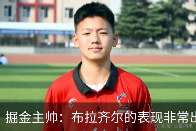 掘金主帅：布拉齐尔的表现非常出色 也希望大家能对他多一些耐心