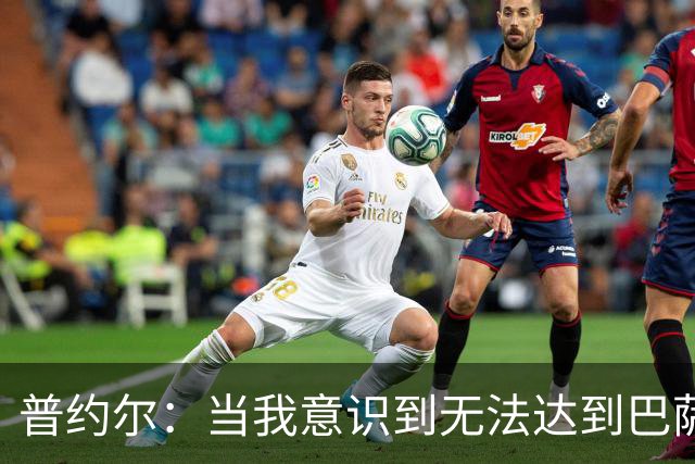 普约尔：当我意识到无法达到巴萨所要求的水平时，我决定退役