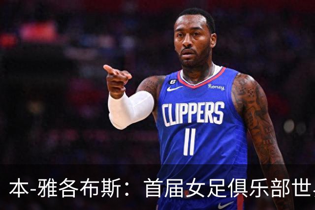 本-雅各布斯：首届女足俱乐部世界杯2028年1月在美国举办