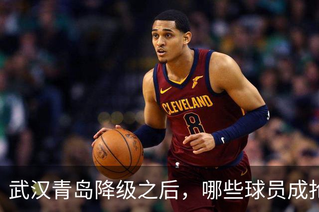 武汉青岛降级之后，哪些球员成抢手货？叶博亚不愁下家，顶级射手要被哄抢