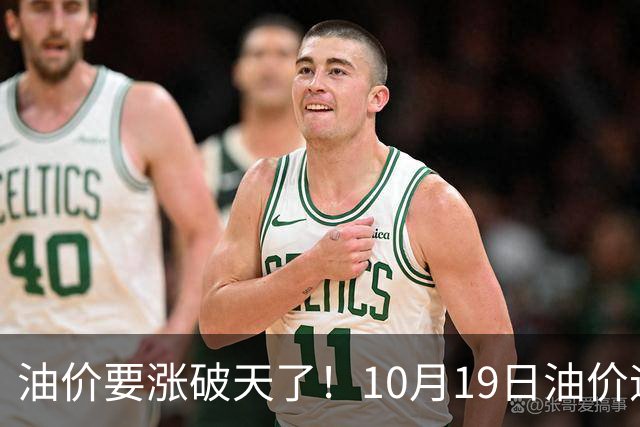 油价要涨破天了！10月19日油价迎来大幅暴涨，调价后全国油价价格一览