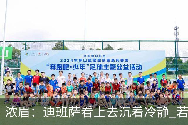 浓眉：迪班萨看上去沉着冷静 若能为他拿下这场胜利就再好不过了