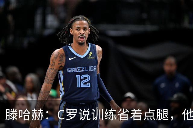 滕哈赫：C罗说训练省着点腿，他没能力为我逼抢