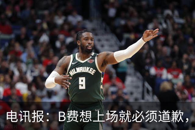 电讯报：B费想上场就必须道歉，就算要下课卡里克也不能妥协