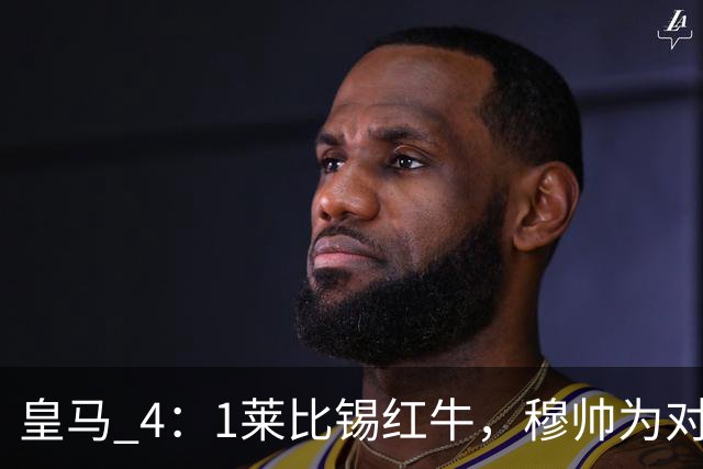 皇马 4：1莱比锡红牛，穆帅为对阵巴萨再次轮换：巴尔韦德继续客串右后卫，B席搭档卡马文加