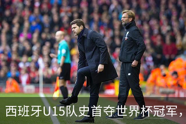 西班牙U15队史首夺世界杯冠军，决赛3-0横扫捷克