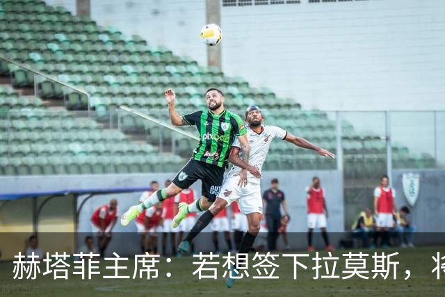 赫塔菲主席：若想签下拉莫斯，将在1月进行且需先有中卫离队
