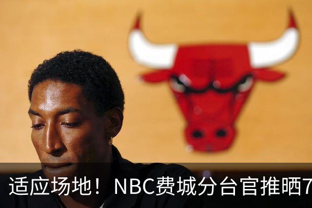 适应场地！NBC费城分台官推晒76人揭幕战投篮训练照 詹姆斯领衔