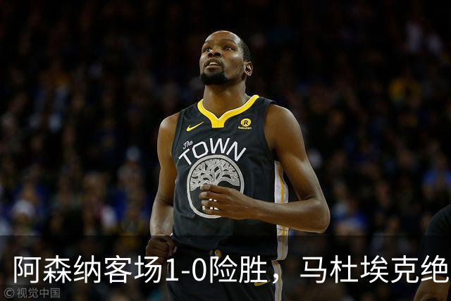 阿森纳客场1-0险胜，马杜埃克绝杀，阿尔特塔战术揭秘