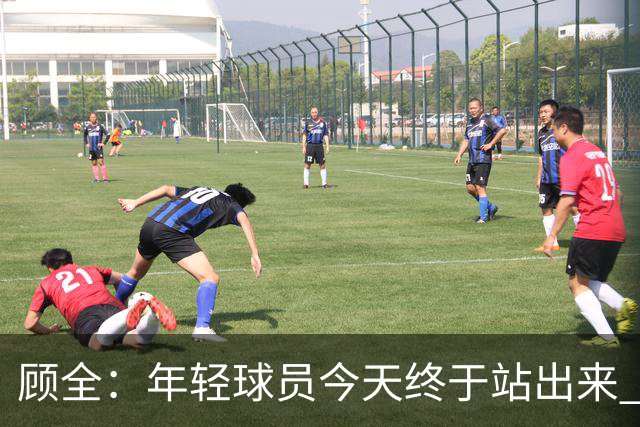 顾全：年轻球员今天终于站出来 本赛季重点培养吴铠博和孙浩钦