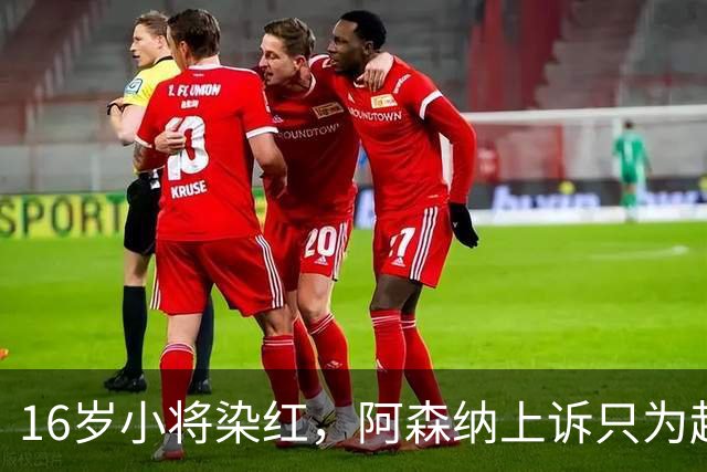 16岁小将染红，阿森纳上诉只为赶上对利物浦