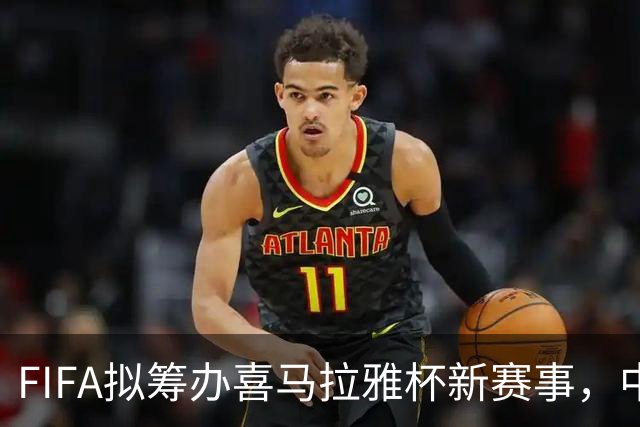 FIFA拟筹办喜马拉雅杯新赛事，中国男足有望受邀参赛