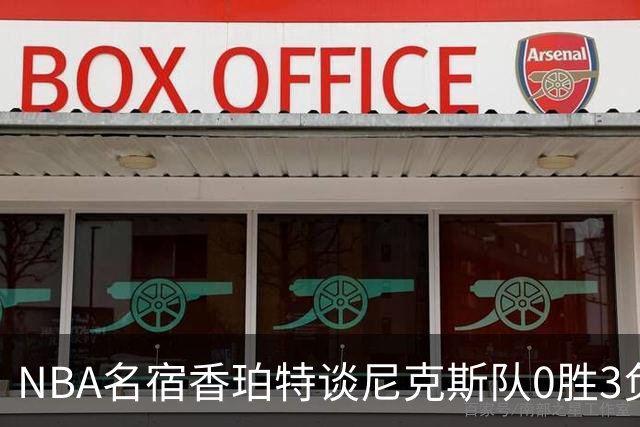 NBA名宿香珀特谈尼克斯队0胜3负开局：我看不出有什么糟糕的篮球
